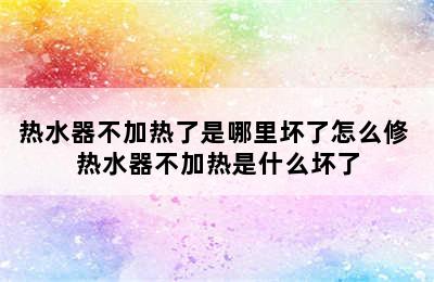 热水器不加热了是哪里坏了怎么修 热水器不加热是什么坏了